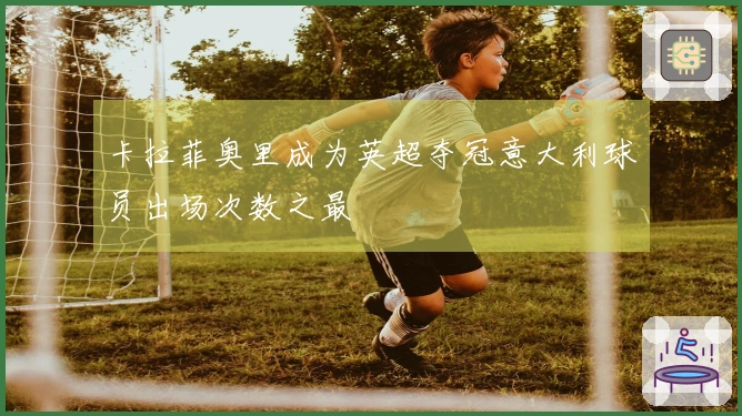 卡拉菲奥里成为英超夺冠意大利球员出场次数之最